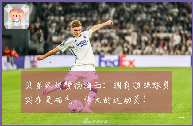 贝克汉姆赞扬梅西：拥有顶级球员实在是福气，伟大的运动员！